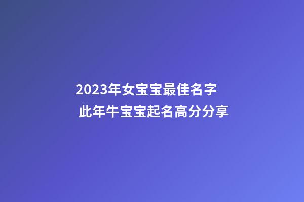 2023年女宝宝最佳名字 此年牛宝宝起名高分分享
